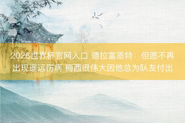 2026世界杯官网入口 德拉富恩特：但愿不再出现遥远伤病 梅西很伟大因他总为队友付出