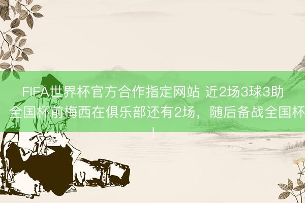 FIFA世界杯官方合作指定网站 近2场3球3助！全国杯前梅西在俱乐部还有2场，随后备战全国杯！