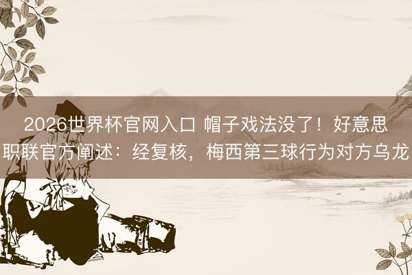 2026世界杯官网入口 帽子戏法没了！好意思职联官方阐述：经复核，梅西第三球行为对方乌龙