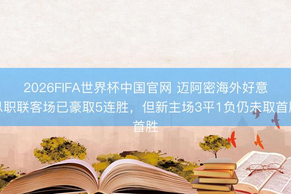 2026FIFA世界杯中国官网 迈阿密海外好意思职联客场已豪取5连胜，但新主场3平1负仍未取首胜