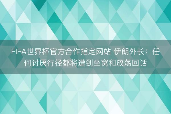 FIFA世界杯官方合作指定网站 伊朗外长：任何讨厌行径都将遭到坐窝和放荡回话