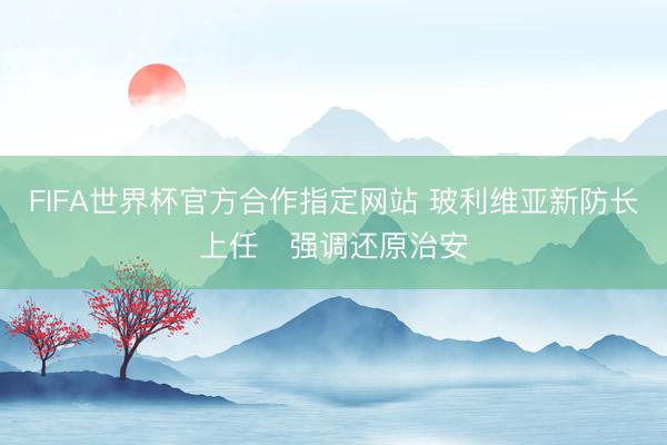 FIFA世界杯官方合作指定网站 玻利维亚新防长上任　强调还原治安