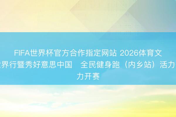 FIFA世界杯官方合作指定网站 2026体育文化世界行暨秀好意思中国・全民健身跑（内乡站）活力开赛