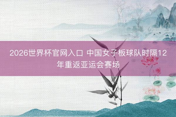 2026世界杯官网入口 中国女子板球队时隔12年重返亚运会赛场