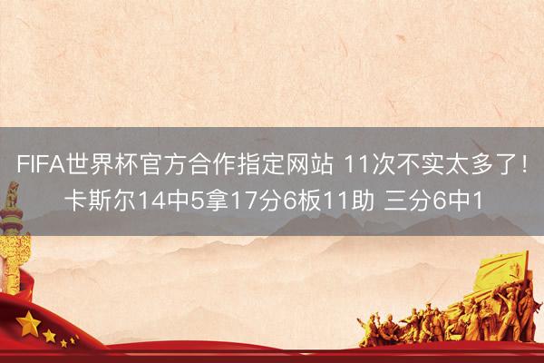 FIFA世界杯官方合作指定网站 11次不实太多了！卡斯尔14中5拿17分6板11助 三分6中1