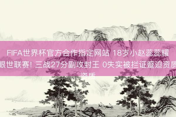 FIFA世界杯官方合作指定网站 18岁小赵蕊蕊耀眼世联赛! 三战27分副攻封王 0失实被拦证蹙迫资质