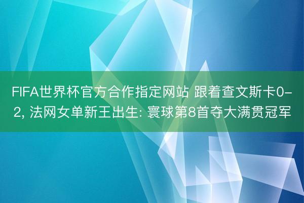 FIFA世界杯官方合作指定网站 跟着查文斯卡0-2， 法网女单新王出生: 寰球第8首夺大满贯冠军