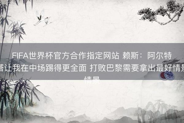 FIFA世界杯官方合作指定网站 赖斯：阿尔特塔让我在中场踢得