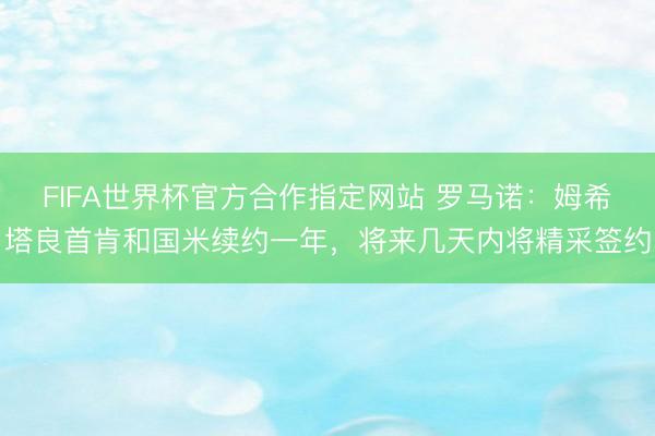 FIFA世界杯官方合作指定网站 罗马诺：姆希塔良首肯和国米续约一年，将来几天内将精采签约