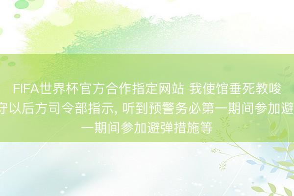 FIFA世界杯官方合作指定网站 我使馆垂死教唆: 严格恪守以后方司令部指示, 听到预警务必第一期间参加避弹措施等