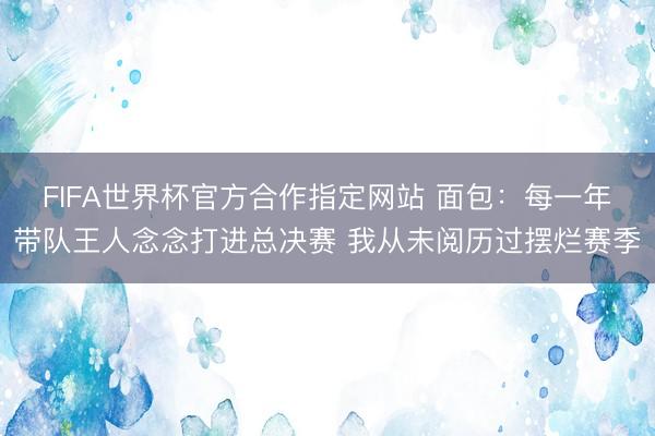 FIFA世界杯官方合作指定网站 面包：每一年带队王人念念打进