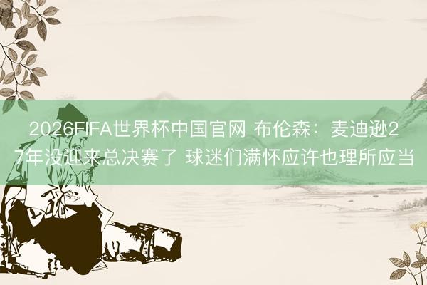 2026FIFA世界杯中国官网 布伦森：麦迪逊27年没迎来总