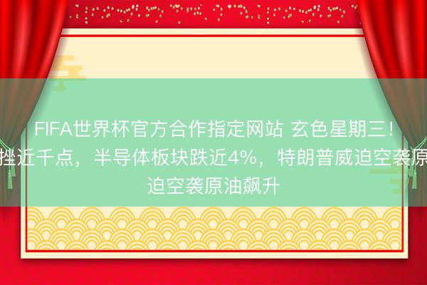 FIFA世界杯官方合作指定网站 玄色星期三！谈指重挫近千点，半导体板块跌近4%，特朗普威迫空袭原油飙升