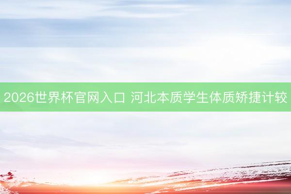 2026世界杯官网入口 河北本质学生体质矫捷计较