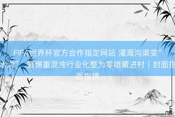 FIFA世界杯官方合作指定网站 灌溉沟渠变“毒水沟”,警惕重混浊行业化整为零暗藏进村|封面指摘