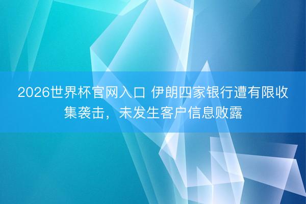 2026世界杯官网入口 伊朗四家银行遭有限收集袭击，未发生客户信息败露