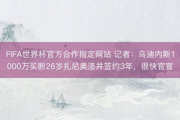 FIFA世界杯官方合作指定网站 记者：乌迪内斯1000万买断26岁扎尼奥洛并签约3年，很快官宣