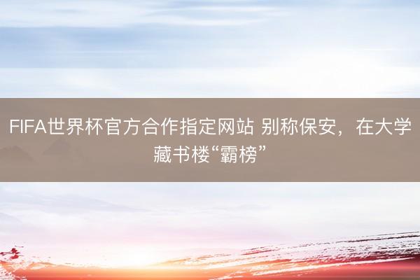 FIFA世界杯官方合作指定网站 别称保安，在大学藏书楼“霸榜”