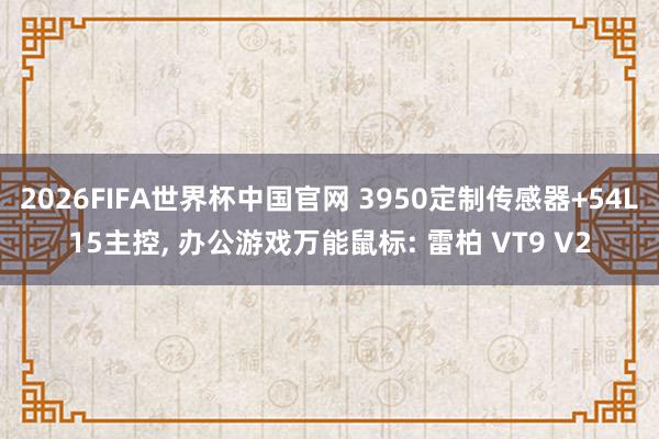 2026FIFA世界杯中国官网 3950定制传感器+54L15主控， 办公游戏万能鼠标: 雷柏 VT9 V2