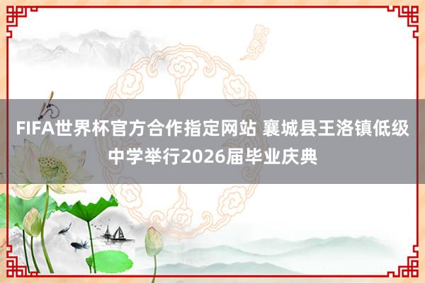 FIFA世界杯官方合作指定网站 襄城县王洛镇低级中学举行2026届毕业庆典