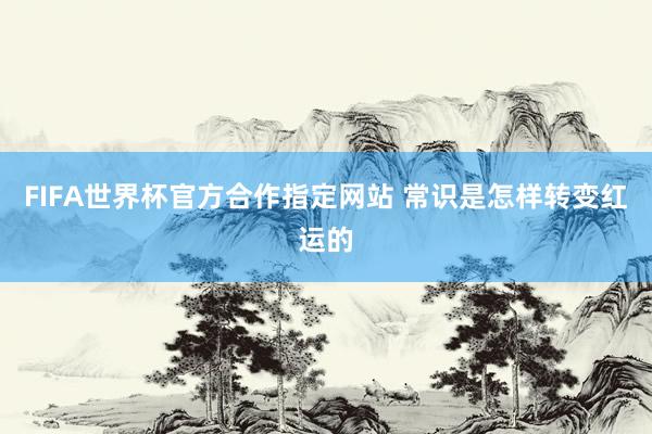 FIFA世界杯官方合作指定网站 常识是怎样转变红运的